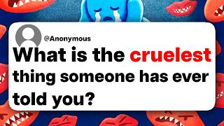 What is the cruelest thing someone has ever told you?