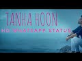 Tanha Hoon WhatsApp Status Tanha Hoon Hd Status New Song Status