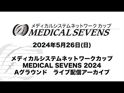 医学科 メディカルシステムネットワークカップ MEDICAL SEVENS 2024　Aグラウンド　アーカイブ