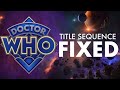 I Fixed the New Doctor Who Title Sequence
