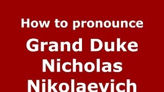 How to pronounce Grand Duke Nicholas Nikolaevich