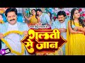 Video गलती से जान Galti Se Jaan Pawan Singh Shilpi Raj New Bhojpuri Song 2023