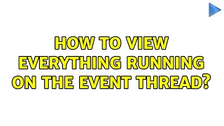 How to view everything running on the event thread? (4 Solutions!!)