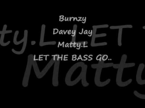 Burnzy , Davey Jay , Matty L - LET THE BASS GO !.wmv