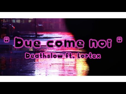 Deathslow ft. Lortex - Due come noi 💑💞