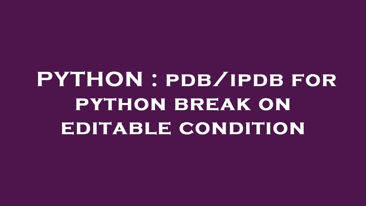 PYTHON : pdb/ipdb for python break on editable condition