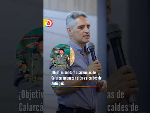 ¡Objetivo militar! Disidencias de Calarcá amenazan a tres alcaldes de Antioquia