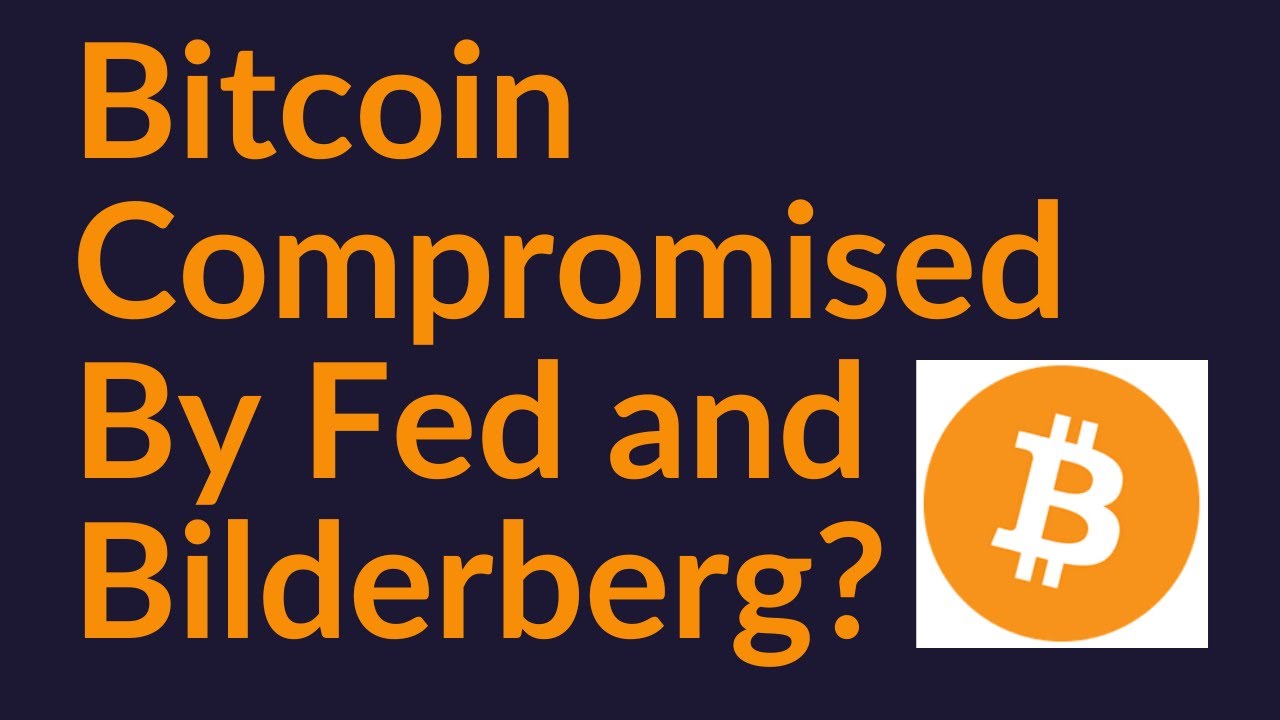 Bitcoin Compromised By The Fed and The Bilderberg Group?