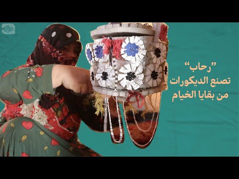 رحاب تصنع الديكورات من بقايا الخيام