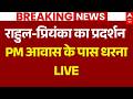 Congress Protest Outside PM House LIVE राहुल प्रियंका का प्रद�