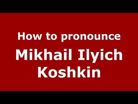 How to pronounce Mikhail Ilyich Koshkin (Russian/Russia) - PronounceNames.com