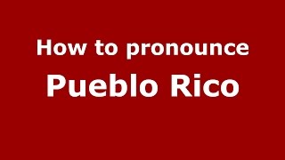 How to pronounce Pueblo Rico