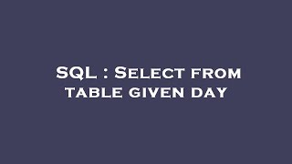 SQL : Select from table given day 