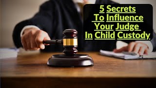 5 Secrets To Influence Your Child Custody Judge | Child Custody Tips | Child Custody Help