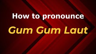 How to pronounce Gum Gum Laut