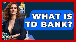 What Is TD Bank - Ask Your Bank Teller