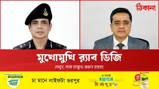 মুখোমুখি র‍্যাব ডিজি একেএম শহিদুর রহমান