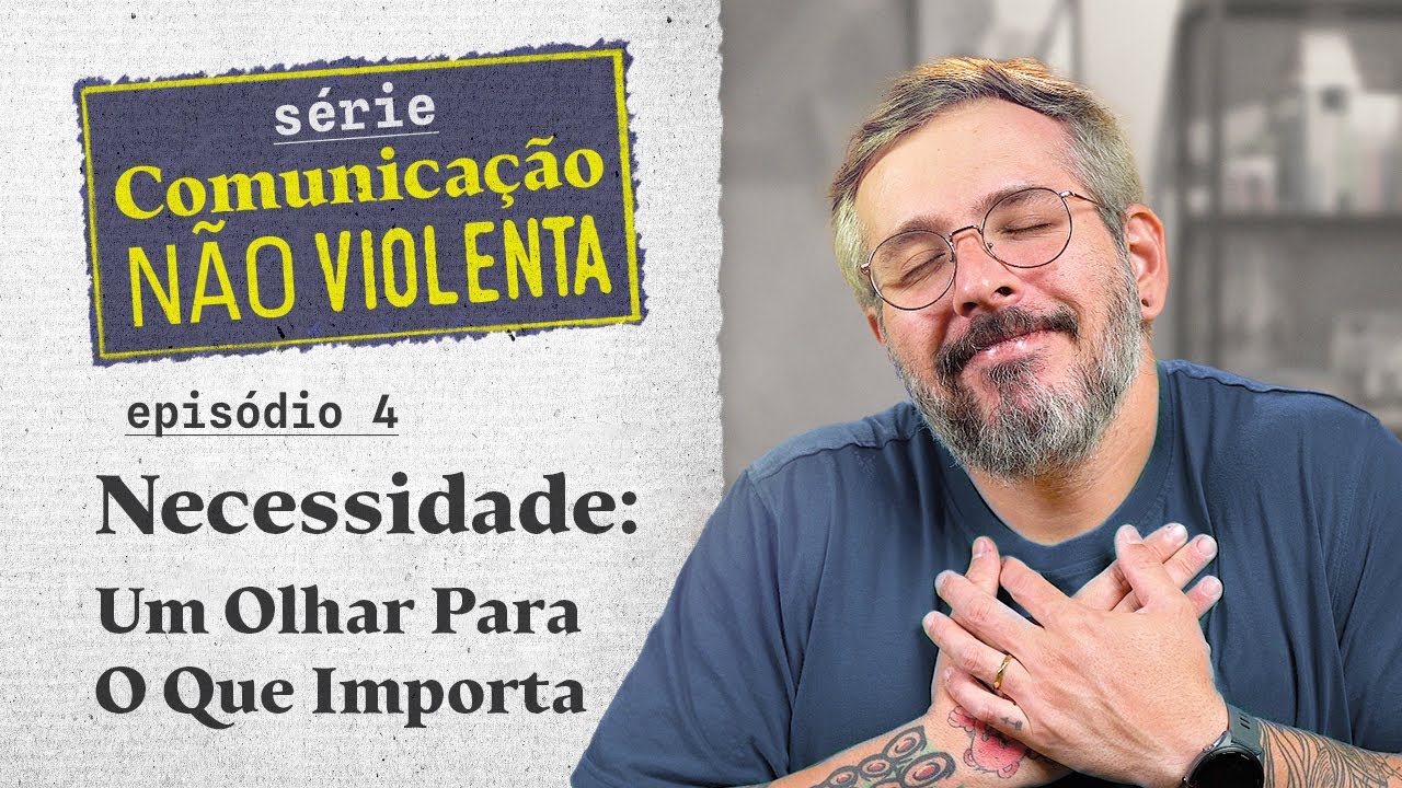Necessidades: Olhando para o que Importa - Comunicação Não-Violenta Na Real - Episódio 04