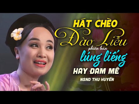 HÁT CHÈO ĐÀO LIỄU   Phiên Bản hát chèo ĐỎNG ĐẢNH LÚNG LIẾNG của NSND THU HUYỀN  Hay MÊ ĐẮM!