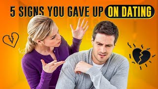 5 Signs You Gave Up On Dating