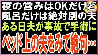 【スカッと】夜の営みはOKだけど風呂だけは絶対別の夫ある日夫が事故で手術にベッド上の夫をみて絶句