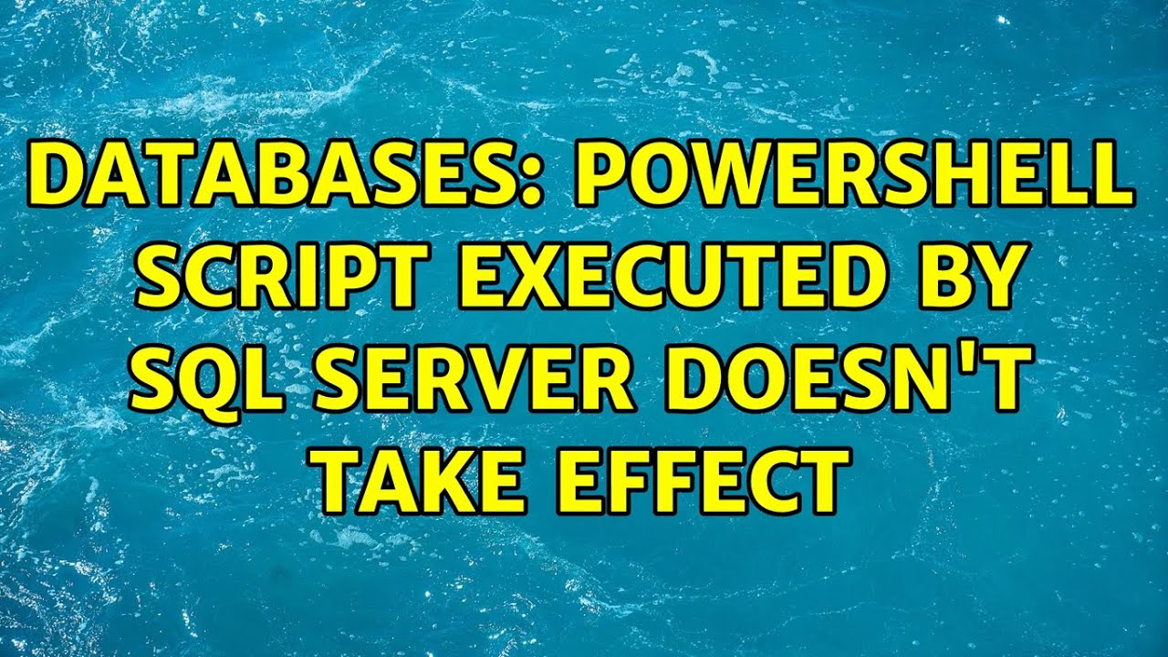 Databases: Powershell script executed by SQL Server doesn't take effect