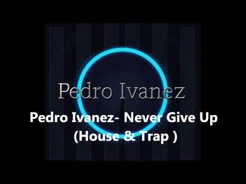 Pedro Ivanez- Never Give Up  ( House & Trap )