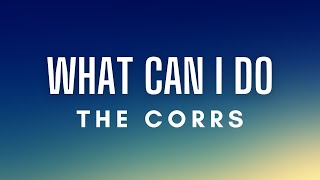 The Corrs - What Can I Do (Lyrics)