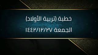 صورة خطبة (تربية الأولاد) | الجمعة ١٤٤٢/١٢/٢٧ |الشيخ عبدالرحمن الودعان