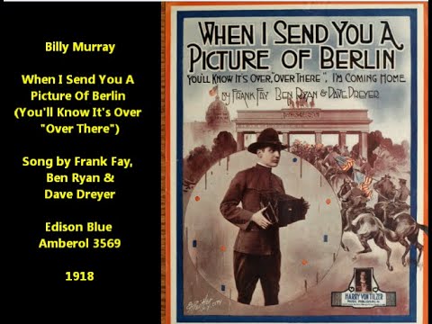 When I Send You a Picture of Berlin (You'll Know It's Over, "Over There") Billy Murray, World War I