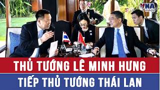Thủ tướng Lê Minh Hưng tiếp Thủ tướng Thái Lan - VNAMedia 