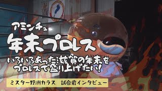 アミンチュ年末プロレス　ミスター野洲カラス試合前インタビュー