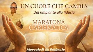 Maratona Carismatica 25 febbraio: UN CUORE CHE CAMBIA (dal rimpianto alla fiducia)