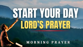 Powerful Morning Prayer with the Lord’s Prayer to Start Your Day with God