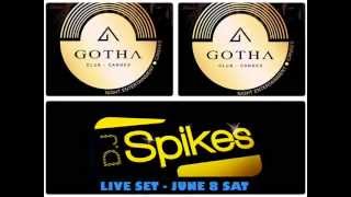 DJ SPIKES  JUNE 8 LIVE SET  @ GOTHA CLUB - CANNES FRANCE