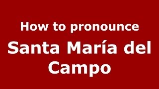 How to pronounce Santa María Del Campo