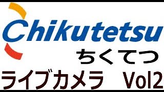 ちくてつ　ライブ　ＶＯＬ２　ＬＩＶＥＣＡＭ　鉄道ライブカメラ LIVE CAM live webcam