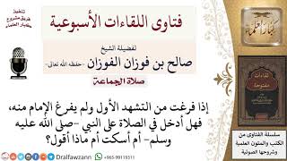 ماذا أفعل إذا فرغت من التشهد الأول وما زال الإمام جالسًا؟ لمعالي الشيخ صالح الفوزان image