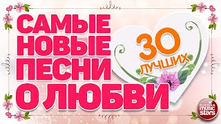 САМЫЕ НОВЫЕ ПЕСНИ О ЛЮБВИ ❤  ДУШЕВНЫЕ И НЕЖНЫЕ ХИТЫ ❤ 30 ЛУЧШИХ ❤ THE NEWEST LOVE SONGS ❤