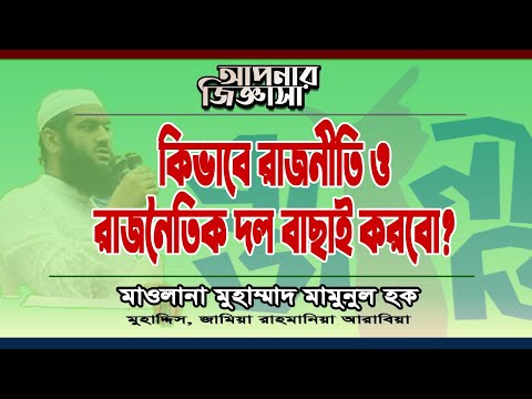 রাজনীতিতে অংশগ্রহণ ও দলবাছাই কিভাবে করবো? মাওলানা মুহাম্মাদ মামুনুল হক