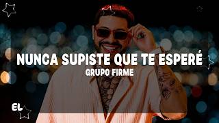 Grupo Firme - Nunca Supiste Que Te Esperé (Letra)