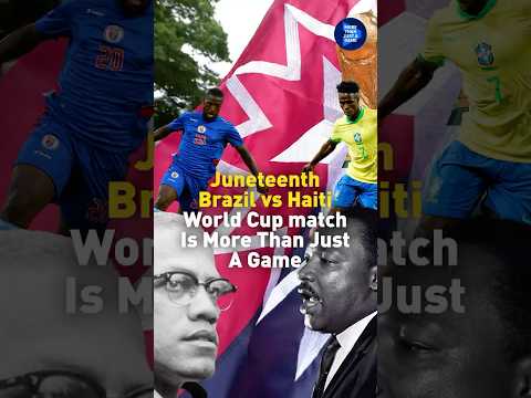 :Juneteenth Brazil vs Haiti World Cup match Is More Than Just A Game