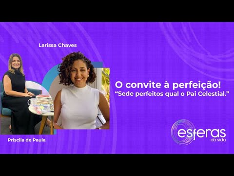 O CONVITE À PERFEIÇÃO! "SEDE PERFEITOS QUAL O PAI CELESTIAL" - com Larissa Chaves