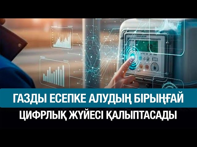 Газды есепке алудың біріңғай цифрлық жүйесі қалыптасады