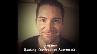 Ignorance – Lack of Knowledge and Awareness