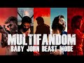 MULTIFANDOM EDIT Ft BABY JOHN BEAST MODE THAMAN S BEYOND SYNX