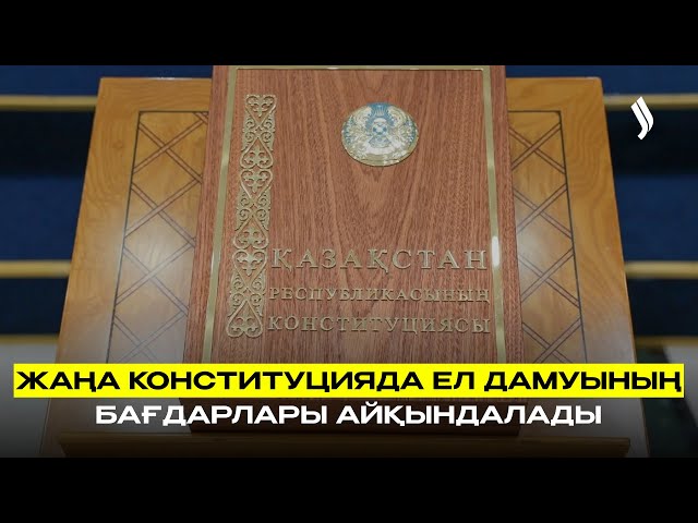 Жаңа Конституцияда ел дамуының бағдарлары айқындалады