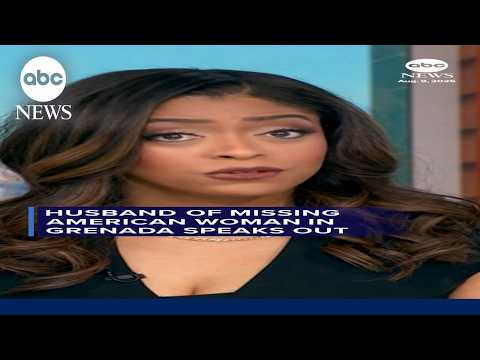 Husband of missing American woman in Grenada speaks out