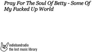 Pray For The Soul Of Betty - Some Of My Fucked Up World | indiebandradio: lost music library