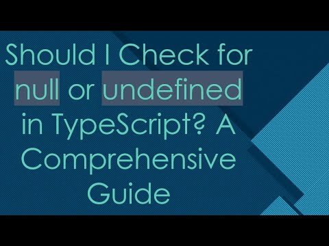 Should I Check for null or undefined in TypeScript? A Comprehensive Guide
